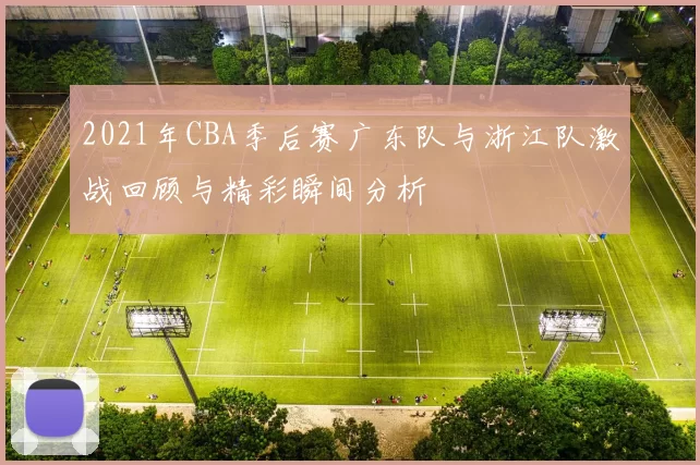 2021年CBA季后赛广东队与浙江队激战回顾与精彩瞬间分析