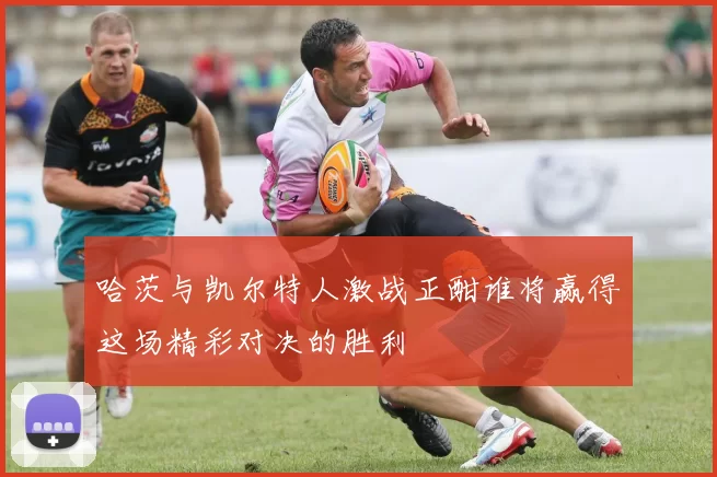 哈茨与凯尔特人激战正酣谁将赢得这场精彩对决的胜利