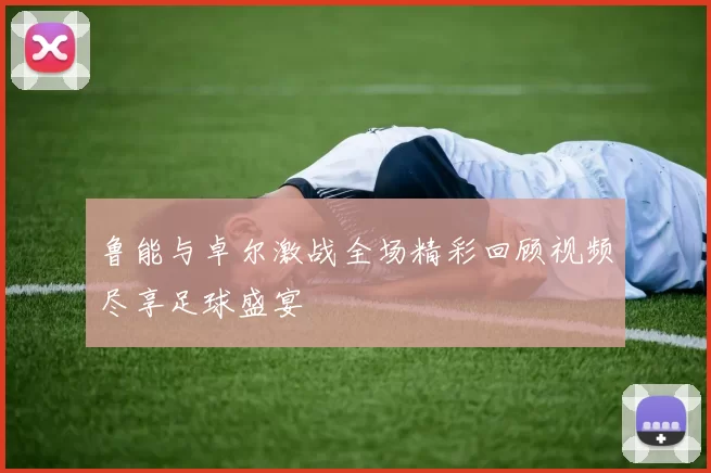 鲁能与卓尔激战全场精彩回顾视频尽享足球盛宴